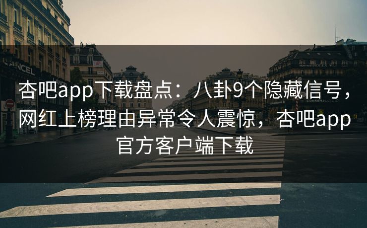 杏吧app下载盘点：八卦9个隐藏信号，网红上榜理由异常令人震惊，杏吧app官方客户端下载